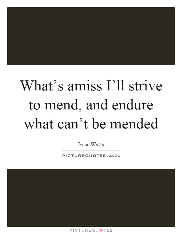 What's amiss I'll strive to mend, and endure what can't be mended Picture Quote #1
