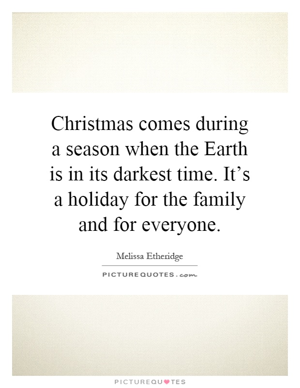 Christmas comes during a season when the Earth is in its darkest time. It's a holiday for the family and for everyone Picture Quote #1