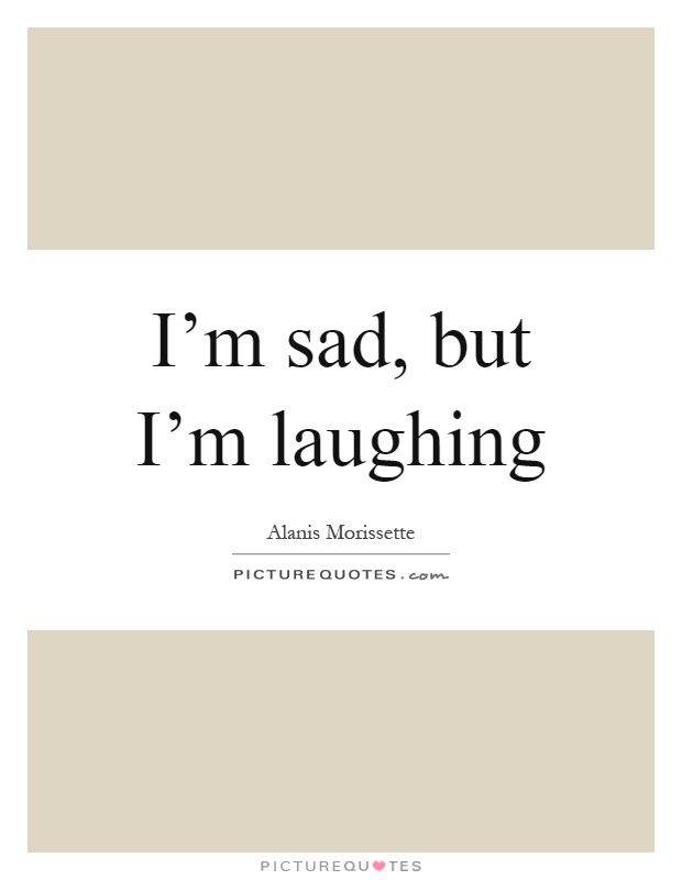 I'm sad, but I'm laughing Picture Quote #1