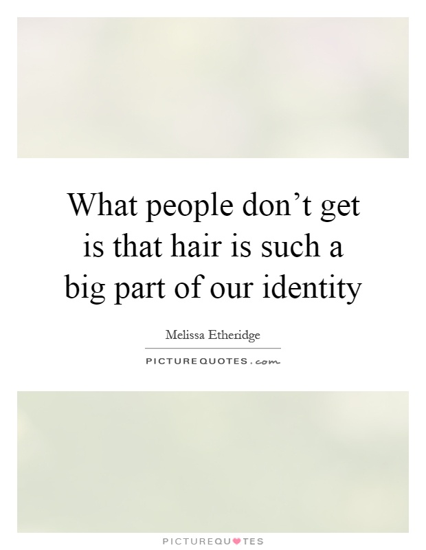 What people don't get is that hair is such a big part of our identity Picture Quote #1