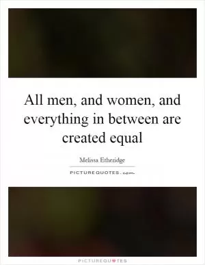 All men, and women, and everything in between are created equal Picture Quote #1