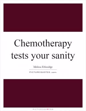Chemotherapy tests your sanity Picture Quote #1