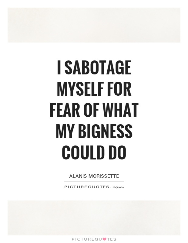 I sabotage myself for fear of what my bigness could do Picture Quote #1