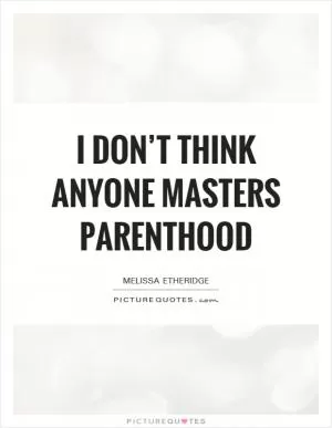 I don’t think anyone masters parenthood Picture Quote #1