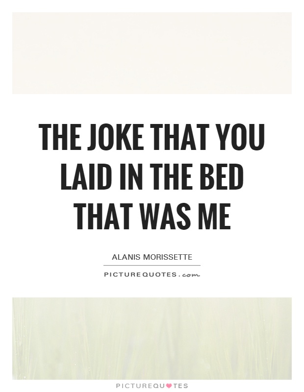The joke that you laid in the bed that was me Picture Quote #1
