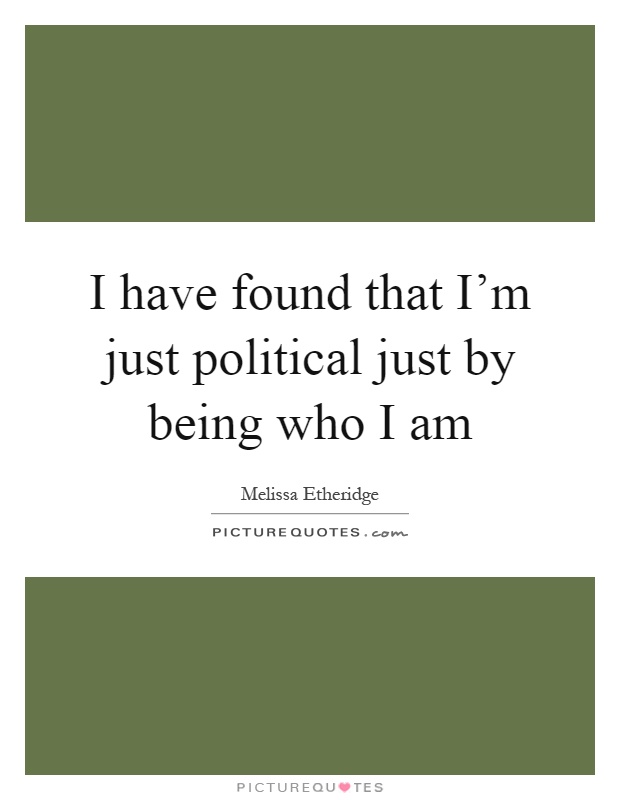 I have found that I'm just political just by being who I am Picture Quote #1