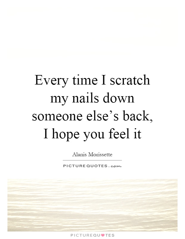 Every time I scratch my nails down someone else's back, I hope you feel it Picture Quote #1