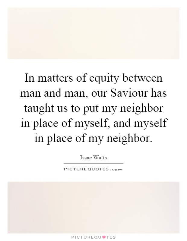 In matters of equity between man and man, our Saviour has taught us to put my neighbor in place of myself, and myself in place of my neighbor Picture Quote #1