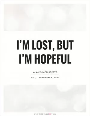 I’m lost, but I’m hopeful Picture Quote #1