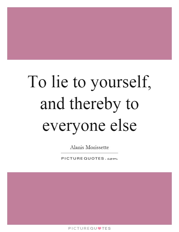 To lie to yourself, and thereby to everyone else Picture Quote #1