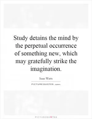 Study detains the mind by the perpetual occurrence of something new, which may gratefully strike the imagination Picture Quote #1