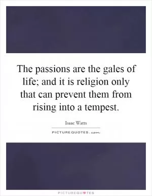 The passions are the gales of life; and it is religion only that can prevent them from rising into a tempest Picture Quote #1