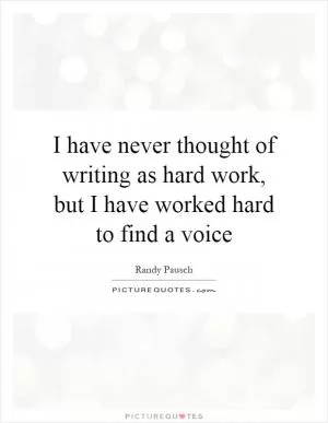 I have never thought of writing as hard work, but I have worked hard to find a voice Picture Quote #1