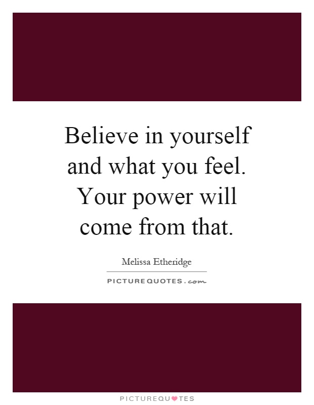 Believe in yourself and what you feel. Your power will come from that Picture Quote #1