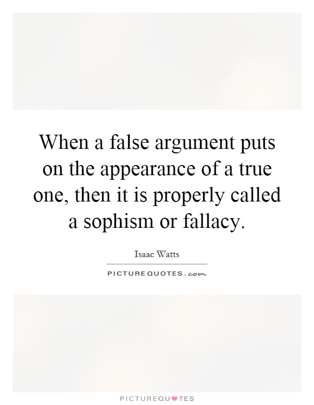When a false argument puts on the appearance of a true one, then it is properly called a sophism or fallacy Picture Quote #1