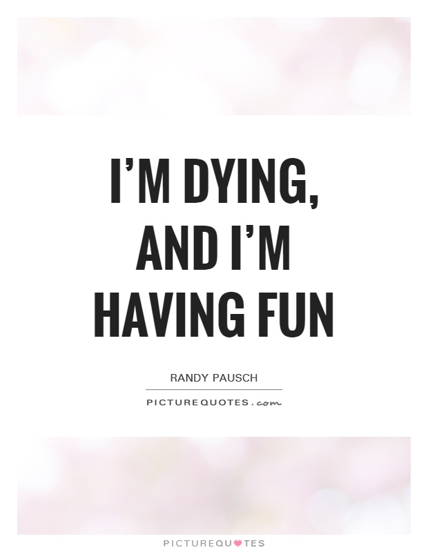 I'm dying, and I'm having fun Picture Quote #1