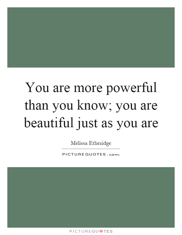 You are more powerful than you know; you are beautiful just as you are Picture Quote #1