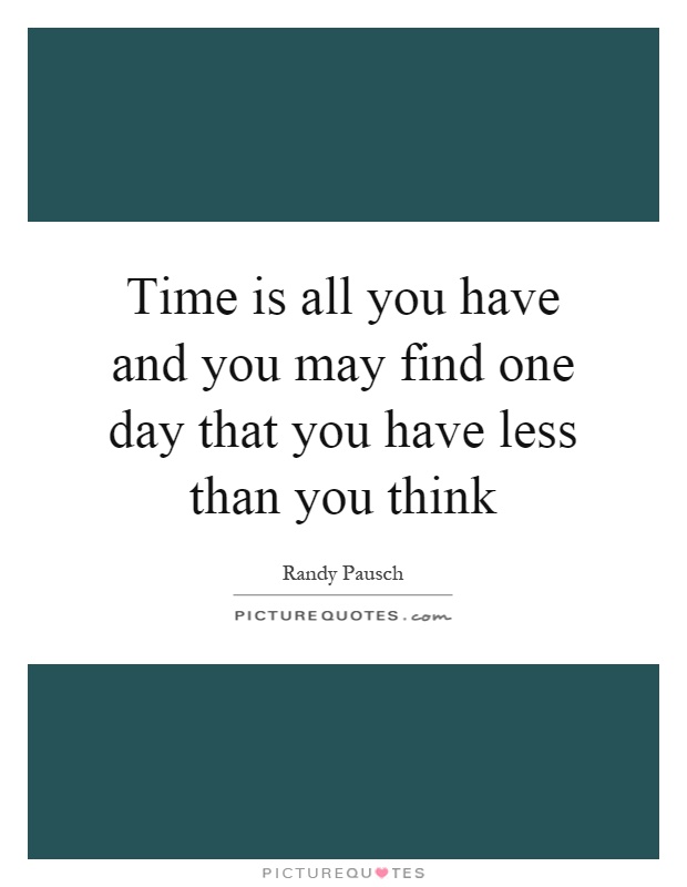 Time is all you have and you may find one day that you have less than you think Picture Quote #1