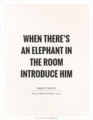 When there’s an elephant in the room introduce him Picture Quote #1