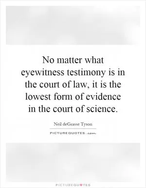 No matter what eyewitness testimony is in the court of law, it is the lowest form of evidence in the court of science Picture Quote #1