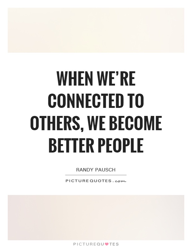 When we're connected to others, we become better people Picture Quote #1