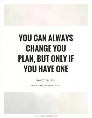 You can always change you plan, but only if you have one Picture Quote #1