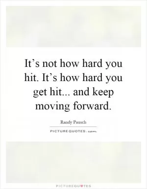 It’s not how hard you hit. It’s how hard you get hit... and keep moving forward Picture Quote #1