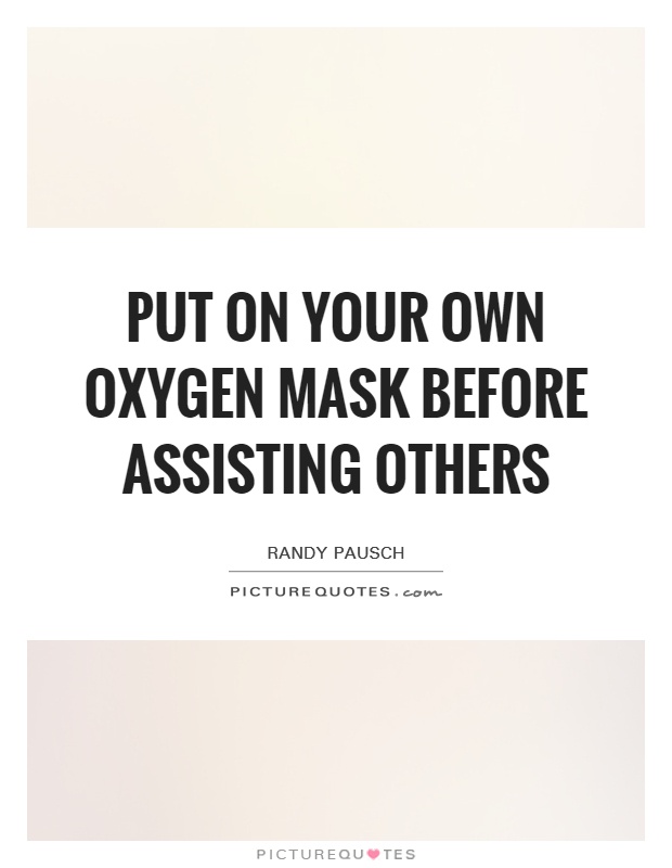 Put on your own oxygen mask before assisting others Picture Quote #1