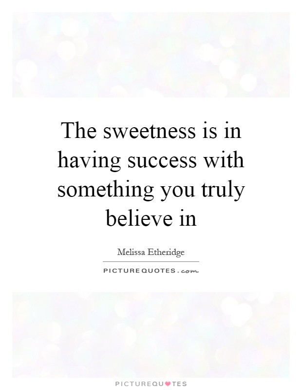 The sweetness is in having success with something you truly believe in Picture Quote #1
