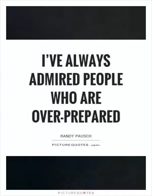 I’ve always admired people who are over-prepared Picture Quote #1