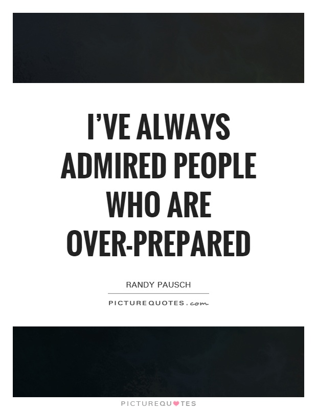 I've always admired people who are over-prepared Picture Quote #1