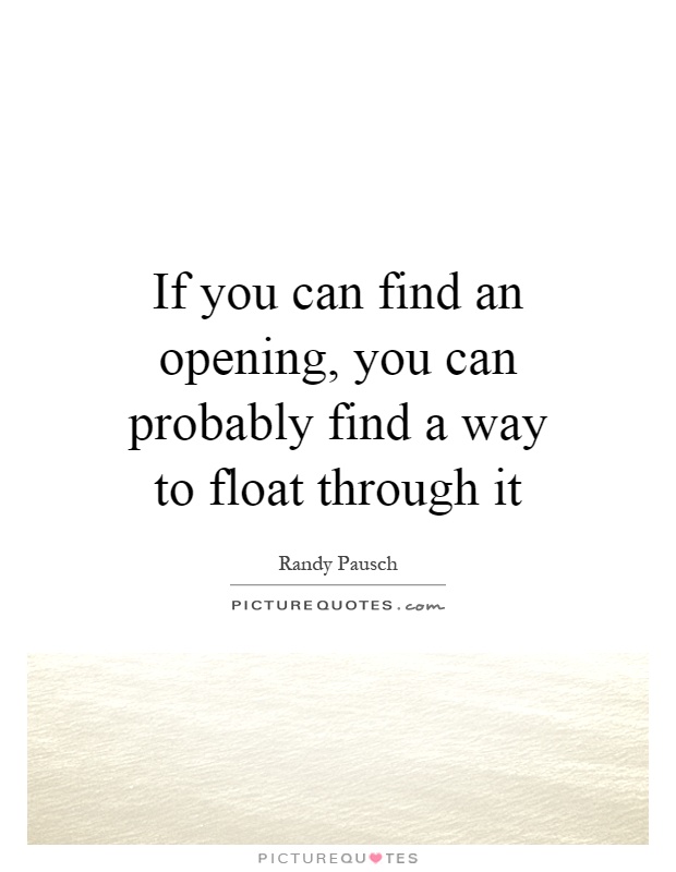 If you can find an opening, you can probably find a way to float through it Picture Quote #1
