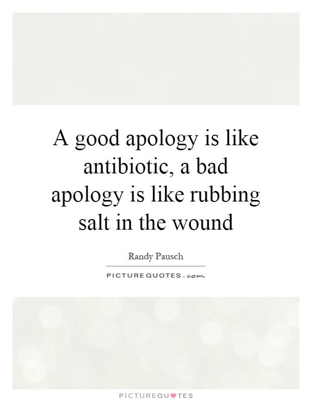 A good apology is like antibiotic, a bad apology is like rubbing salt in the wound Picture Quote #1