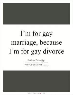 I’m for gay marriage, because I’m for gay divorce Picture Quote #1