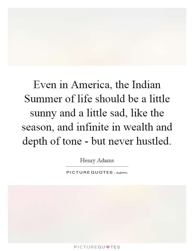Even in America, the Indian Summer of life should be a little sunny and a little sad, like the season, and infinite in wealth and depth of tone - but never hustled Picture Quote #1