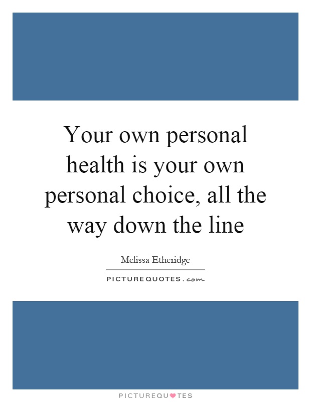 Your own personal health is your own personal choice, all the way down the line Picture Quote #1