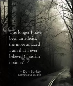 The longer I have been an atheist, the more amazed I am that I ever believed Christian notions Picture Quote #1