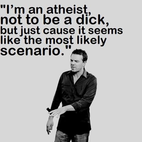 I'm an atheist, not to be a dick, but just cause it seems like the most likely scenario Picture Quote #1
