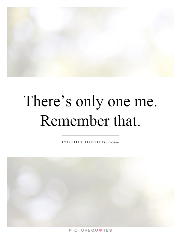 There's only one me. Remember that Picture Quote #1