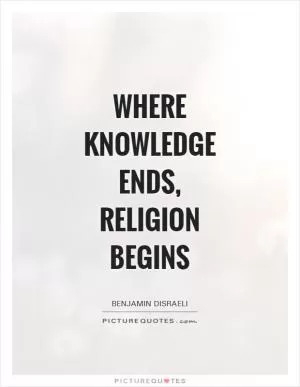 Where knowledge ends, religion begins Picture Quote #1