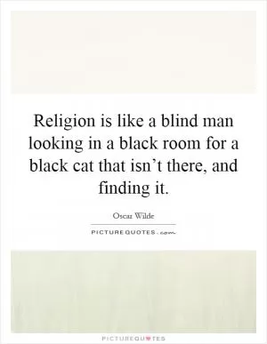 Religion is like a blind man looking in a black room for a black cat that isn’t there, and finding it Picture Quote #1