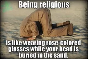 Being religious is like wearing rose-colored glasses while your head is buried in the sand Picture Quote #1