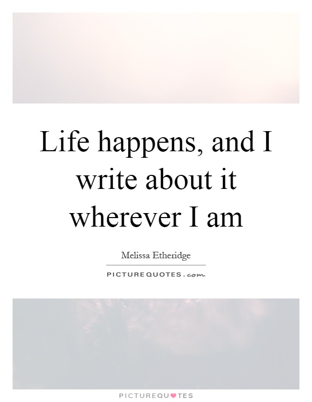 Life happens, and I write about it wherever I am Picture Quote #1