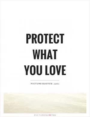 Protect what you love Picture Quote #1