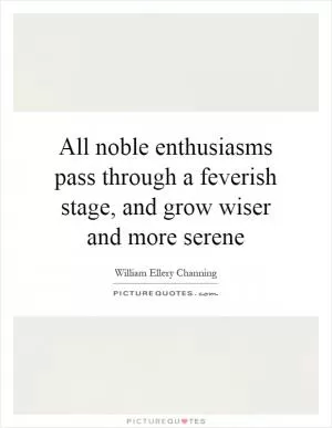 All noble enthusiasms pass through a feverish stage, and grow wiser and more serene Picture Quote #1