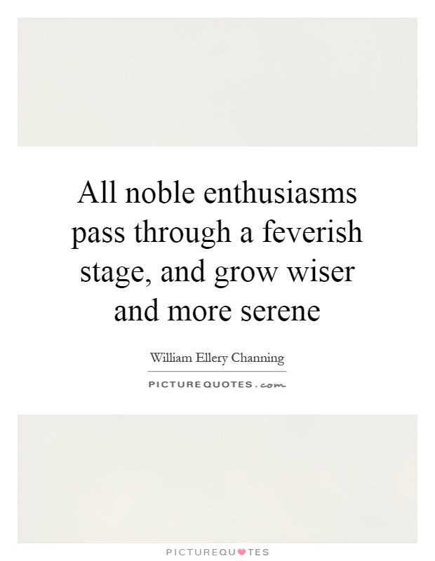 All noble enthusiasms pass through a feverish stage, and grow wiser and more serene Picture Quote #1