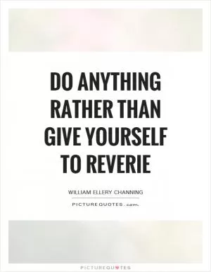 Do anything rather than give yourself to reverie Picture Quote #1