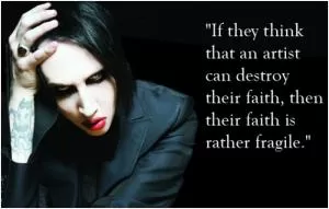 If they think that an artist can destroy their faith, then their faith is rather fragile Picture Quote #1