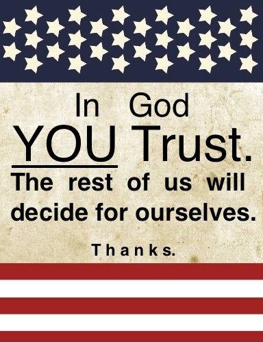 In God YOU trust. The rest of us will decide for ourselves. Thanks Picture Quote #1
