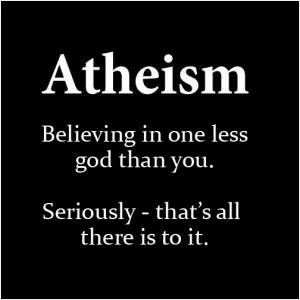 Atheism. Believing in one less God than you. Seriously - that’s all there is to it Picture Quote #1
